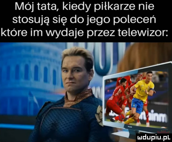 mój tata kiedy piłkarze nie stosują się do jego poleceń które im wydaje przez telewizor