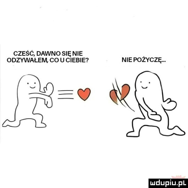 cześc dawno się nie odzywałem co u ciebie nie pobyczę