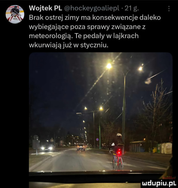 wojtek pl hockeygoaliepl    g brak ostrej zimy ma konsekwencje daleko wybiegające poza sprawy związane z meteorologia. te pedały w lajkrach wkurwiająjuż w styczniu. duciu pl