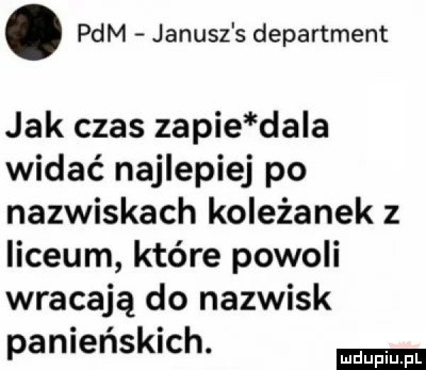 pam janusz s department jak czas zapie da a widać najlepiej po nazwiskach koleżanek z liceum które powoli wracają do nazwisk panlensklch