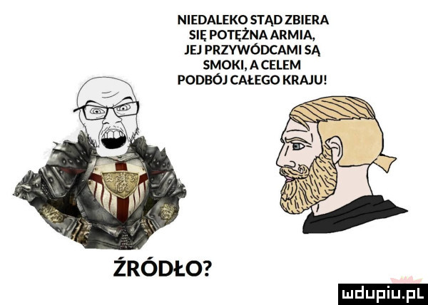 niedaleko stąd zbiera sna potężna armia. jej przywódcami sa smoki apelem podboj całego kraju