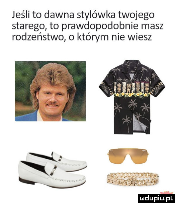 jeśli to dawna stylówka twojego starego to prawdopodobnie masz rodzeństwo o którym nie wiesz ludu iu. l