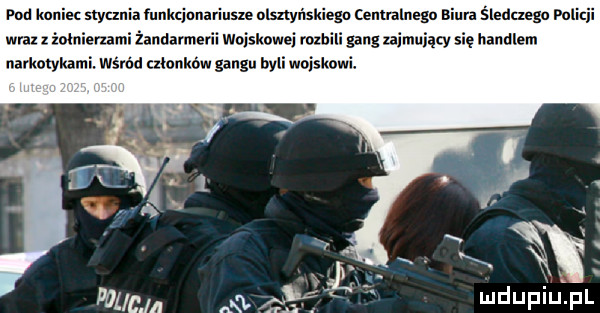 pad kania stycznia funkcjonariusze olszlyl lsklego canualnagu biura śledczemu puliql wraz z żołnierzami żandarmerii wojskowei rolb gang zaimuiąq handlem narkotykami wśród ułoukbw gangu byli wojskom x v x