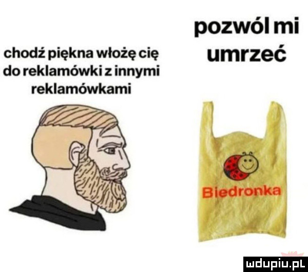 pozwól mi chodź piękna włożę cię umrzeć do reklamówki z innymi reklamówkami ludu iu. l
