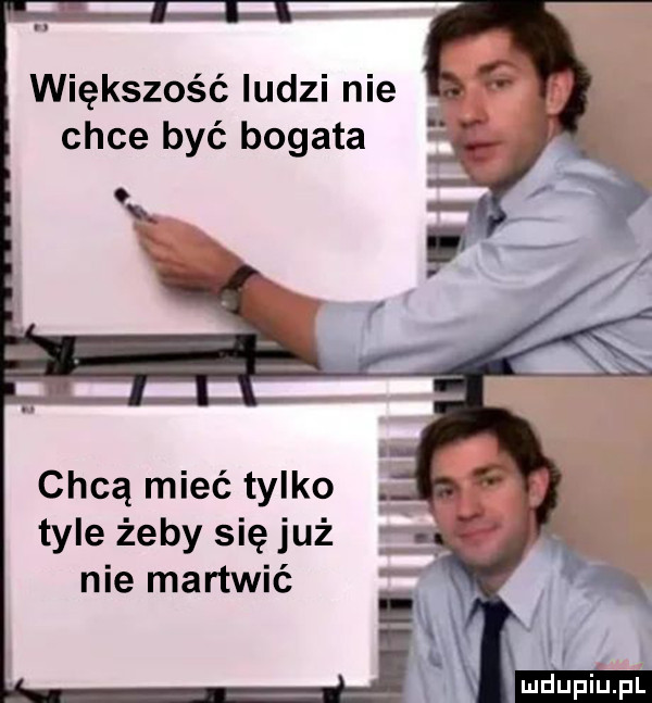 większość ludzi nie chce być bogata chcą mieć tylko tyle żeby się już nie martwić