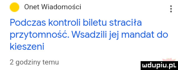 onet wiadomości podczas kontroli biletu straciła przytomność. wsadzili jej mandat do kieszeni   godziny temu ludu iu. l