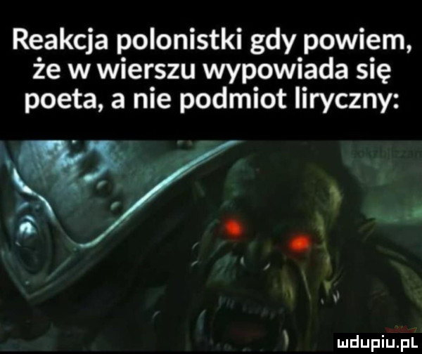 reakcja polonistki gdy powiem że w wierszu wypowiada się poeta a nie podmiot liryczny