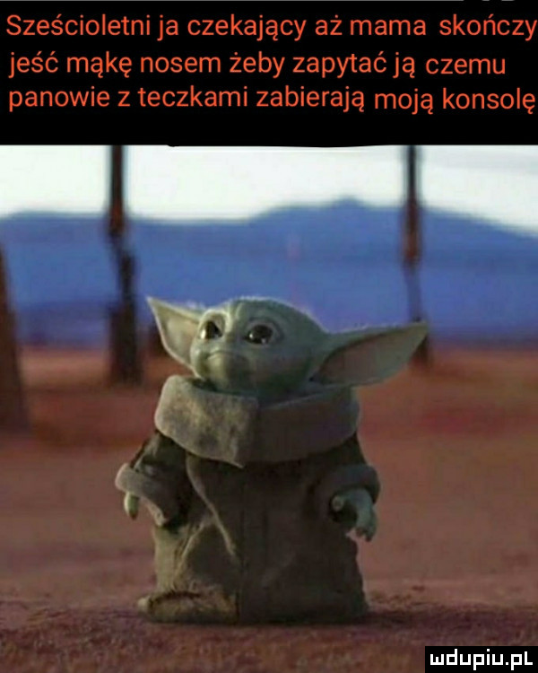 sześcioletni ja czekający aż mama skończy jeść mąkę nosem żeby zapytać ją czemu panowie z teczkami zabierają moją konsolę