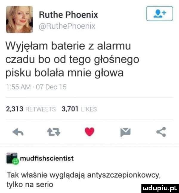 mh v h       rutce phoenix wyjęłam baterie z alarmu czadu bo od tego głośnego pisku bolała mnie głowa             t   v  imudﬁshscientist tak właśnie wyglądają antyszczepionkowcy tylko na serio