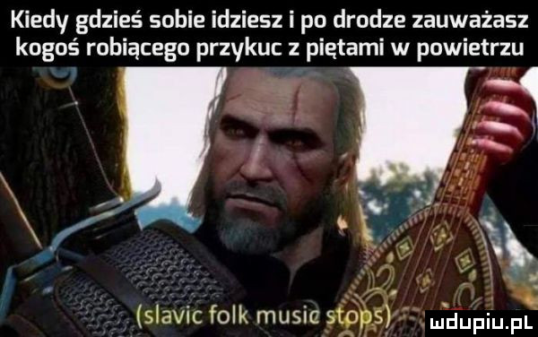 kiedy gdzieś sobie idziesz i po drodze zauważasz kogoś robiącego przykuc z piętami w powietrzu w n y   slavic folk musie gmo     mﬂ upiu pl
