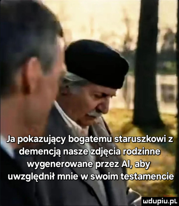 ii. mm a pokazujący bogatemu staruszkowi z n demencją nasze zdjęcia rodzinne wygenerowane przez ai aby uwzględnił mnie w swoim testamencie x udupiupl