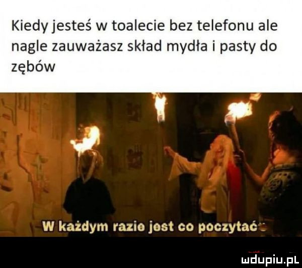 kiedy jesteś w toalecie bez telefonu ale nagle zauważasz sklad mydła i pasty do zębów w każdym razie jest co poczytać
