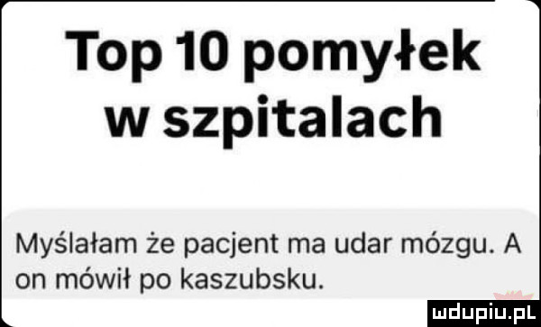 top    pomyłek w szpitalach myślałam że pacjent ma udar mózgu. a on mówił po kaszubsku