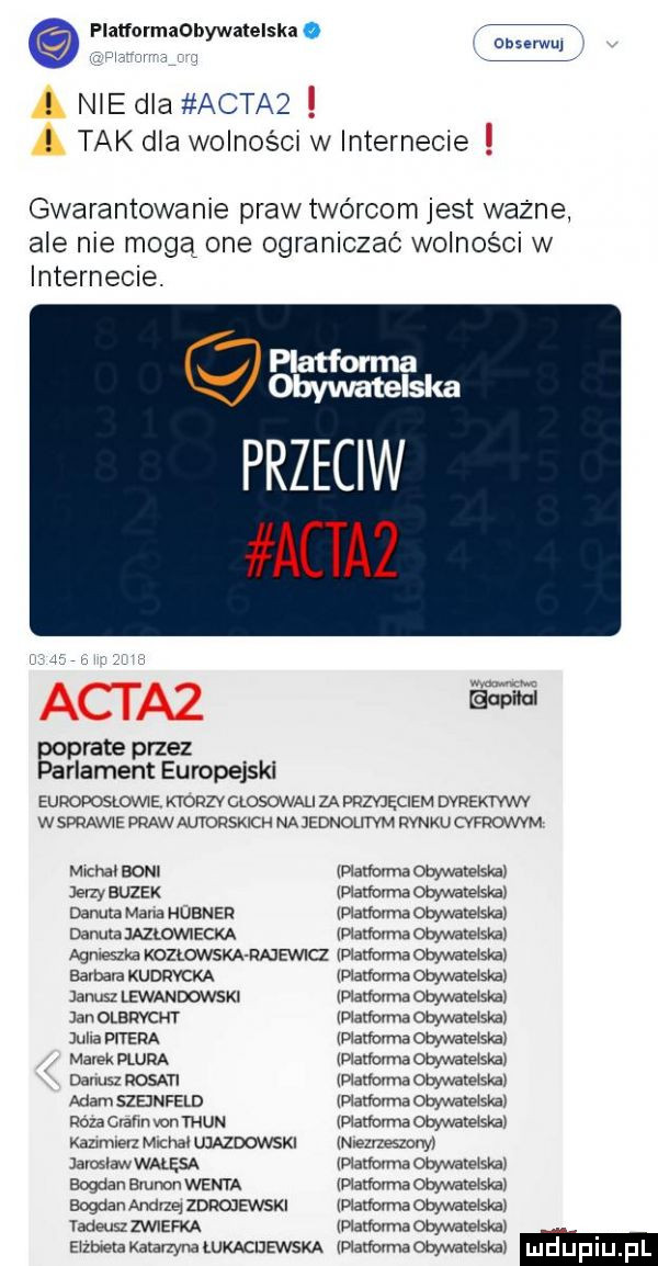 platformaohywatelska. nie dla actaż obserwuj tak dla wojno sar w internecie gwarantowanie praw twórcom jest waz ne ale nie mogą one ograniczać wolności w internecie. gam przeciw actaż boprate przez arlament europejski eupof oskowie kyopzv glosowali za przejęciem dypektww w sou abe dław autorskich na je dnolii vm nwxo   alva michał bom jerzy buzek danuta mana hubner danuta jazłowiecka agnieszka konovvsxa nuewa barbara kudrycka janusz lewandowski jan olanym unia pitera marek pluła danusi pasm adam szejnfeld rozanahn van thun kazmuerz mihai ujazdowski jaroslaw wałęsa bogdan brunon wenta bogdan andrzej zdrojevvski iadeusz zerem eizbiela katarzyna łukacdewska diarlmma obywaleiskai manama owa alaska manama owale iska diallmma obywateiskai idiamma omreiskai naumma obwvaleiska diatlmma obywateiskal pronouns omwateiska idiaryorma obywateiskai manama obywale ska wanmma obywatelska diańmma obywatelska magma obywateiskai invezneszcny diarioąma oiyfuaxeisxm diatfuvma owuaxeiskar więzienna obywateiskai diaderma owwaerskai manama owwaxswsm