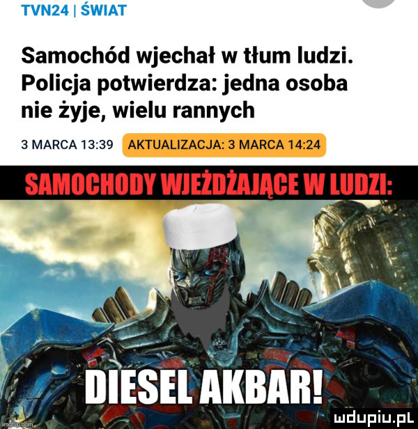 tvnm  mm samochód wjechał w tłum ludzi. policja potwierdza jedna osoba nie żyje wielu rannych   marca       aktualizacja   marca       r. l le a. t. k u iiiesel akbaił