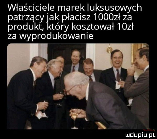 właściciele marek luksusowych patrz cy ak płacisz      ł za płodu t tary kosztował    ł za wyprodukowanie