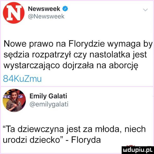 newsweek o newsweek nowe prawo na florydzie wymaga by sędzia rozpatrzył czy nastolatka jest wystarczająco dojrzała na aborcję   kulmu eminy galaci emilygalati ta dziewczyna jest za młoda niech urodzi dziecko floryda