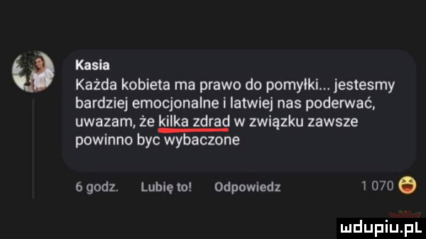 kasia każda kobieta ma prawo do pomniki. jestesmy bardziej emocjonalne i latwiej nas poderwać. uwazam że kilka zdrad w związku zawsze powmno byc wybaczone ógedzv lubiem odpowiedz nade