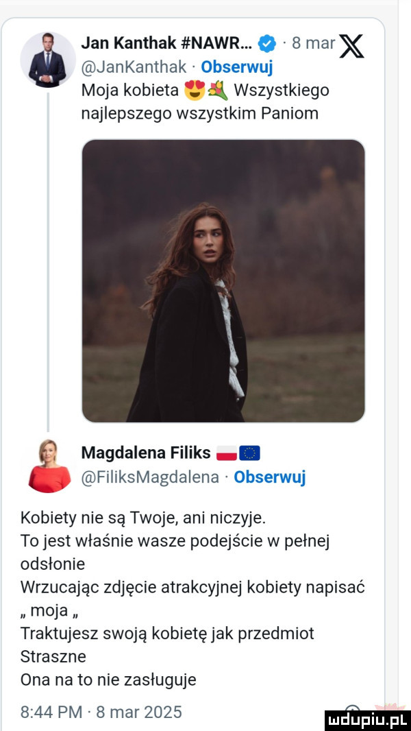 jankanthak obserwuj moja kobieta ą wszystkiego najlepszego wszystkim paniom i jan kanthak nair.     marx g magdalena feliks. fiiiksmagdaiena obserwuj kobiety nie są twoje ani niczyje. to jest właśnie wasze podejście w pełnej odsłonie wrzucając zdjęcie atrakcyjnej kobiety napisać moja. traktujesz swoją kobietęjak przedmiot straszne ona na to nie zasługuje      pm   mar      m