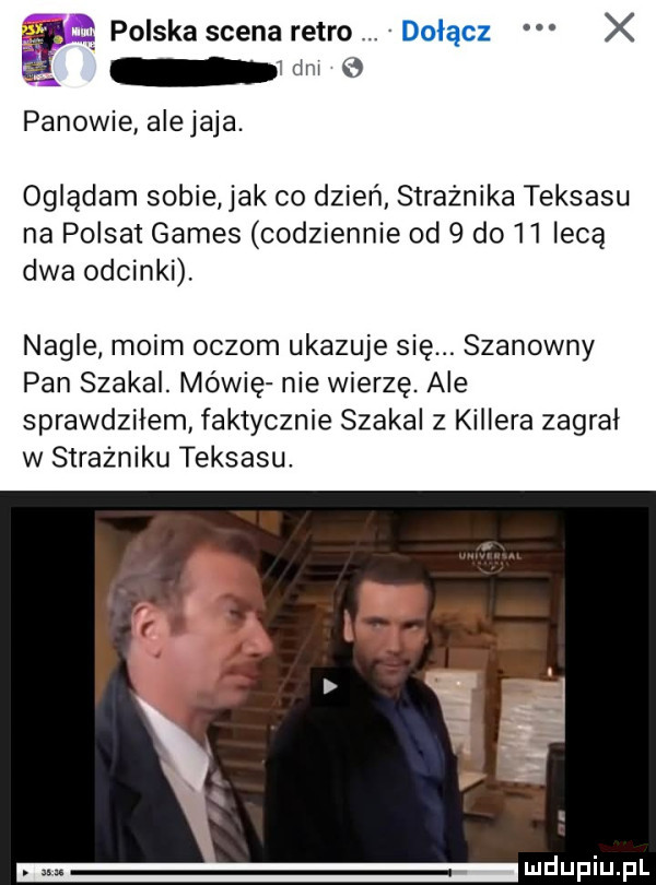 ę polska scena retro dołącz x dm   panowie ale jaja. oglądam sobie jak co dzień strażnika teksasu na polsat gates codziennie od   do    lecą dwa odcinki nagle moim oczom ukazuje się. szanowny pan szakal. mówię nie wierzę. ale sprawdzilem faktycznie szakal z killera zagral w strażniku teksasu