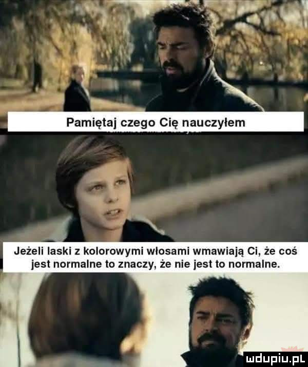 jeżeli laski z kolorowymi wlosam wmawiają ci że coś ihs normalne to znaczy. że nie iest to normalne