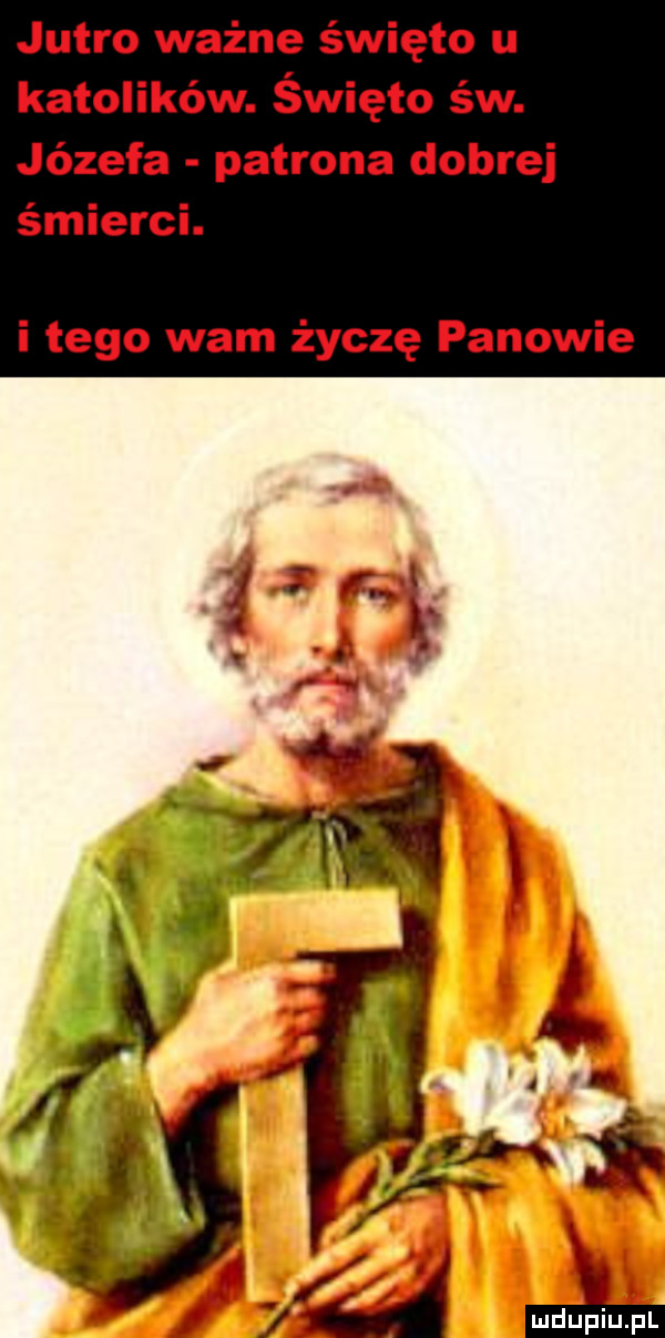 jutro ważne święto u katolików. święto św. józefa patrona dobrej śmierci. i tego wam życzę panowie