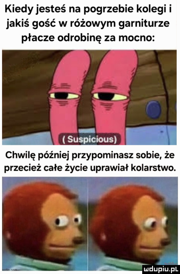 kiedy jesteś na pogrzebie kolegi i jakiś gość w różowym garniturze płacze odrobinę za mocno suspicious chwilę później przypominasz sobie że przecież całe życie uprawiał kolarstwo. mduplu pl