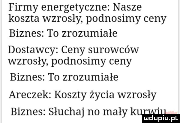 firmy energetyczne nasze koszta wzrosły podnosimy ceny biznes to zrozumiałe dostawcy ceny surowców wzrosły podnosimy ceny biznes to zrozumiałe aneczek koszty życia wzrosły biznes słuchaj no mały kw