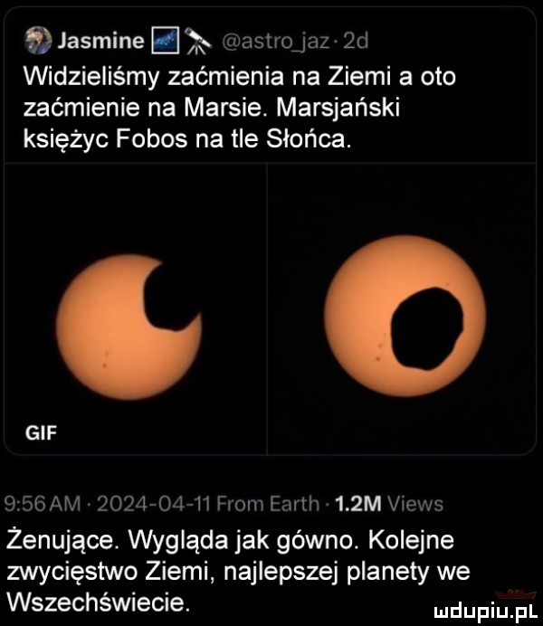 jasmine   astrojaz zd widzieliśmy zaćmienia na ziemi a oto zaćmienie na marsie. marsjański księżyc fobos na tle słońca. gif     am            from ealth v   m views żenujące. wygląda jak gówno. kolejne zwycięstwo ziemi najlepszej planety we wszechświecie. ndupiu pl
