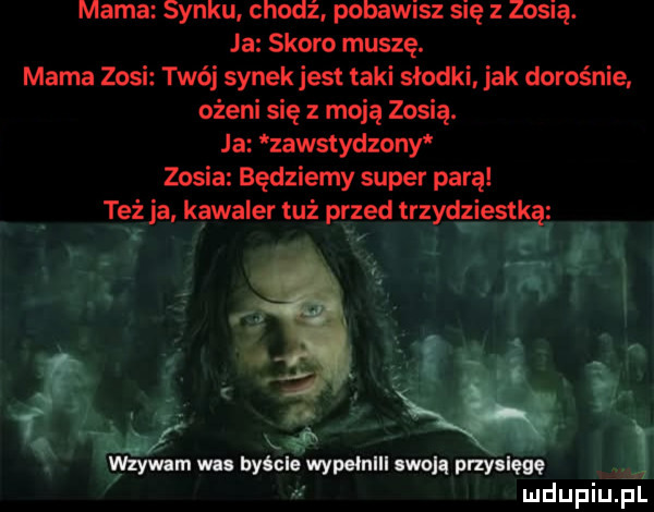 mama synku chodź. pobawisz się z zosię. ja skoro muszę. mama zosi twój synek jest taki słodki. jak dorośnie. ożeni się z moją zosią. ja zawstydzany zosia będziemy super parą też ja kawaler tuż przed trzydziestką xx. abakankami x wzyvrnm wn byście wypeinlll swoją przyalęgę