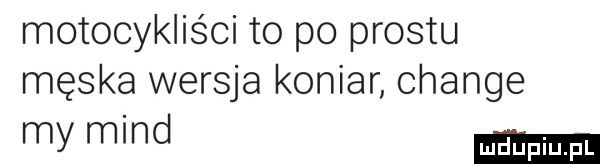 motocykliści to po prestu męska wersja koniar chanie my mad