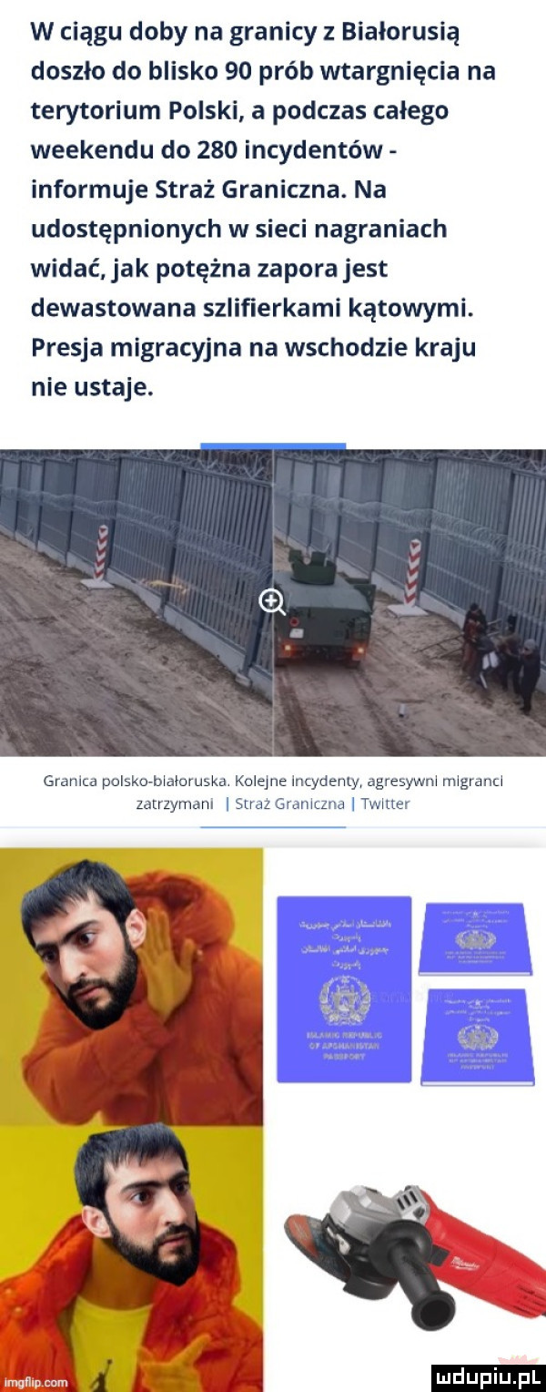 w ciągu doby na granicy z białorusią doszło do blisko    prób wtargnięcia na terytorium polski a podczas całego weekendu do     incydentów informuje straż graniczna. na udostępnionych w sieci nagraniach widać jak potężna zapora jest dewastowana szliﬁerkami kątowymi. presja migracyjna na wschodzie kraju nie ustaje. granica polsko białoruska kolejne incydenlyi agresywni migranci zatrzymam straz gramtzna twitter ludu iu. l