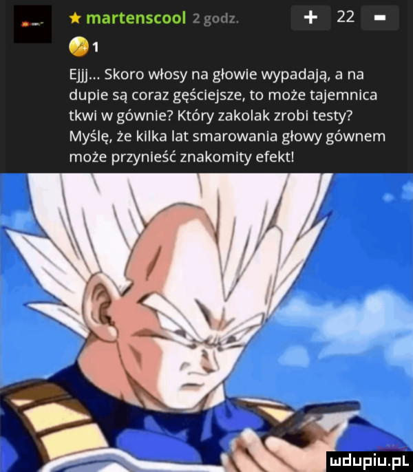 martenscool      ejjj. skoro włosy na głowie wypadają a na dupie są coraz gęściejsze to może tajemnica tkwl w gównie kłów zakolak zrobi testy myślę ze kilka fat smarowania głowy gównem może przynieść znakomity efekt