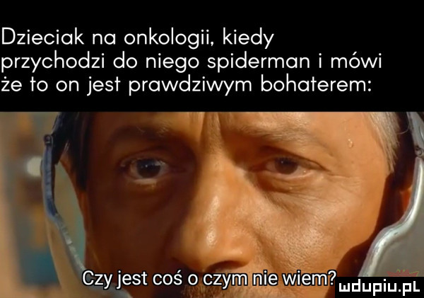 dzieciak na onkologii. kiedy przychodzi do niego spiderman i mówi ze to on jest prawdziwym bohcłerem twą. zi         o gam me w em uuupiu pl