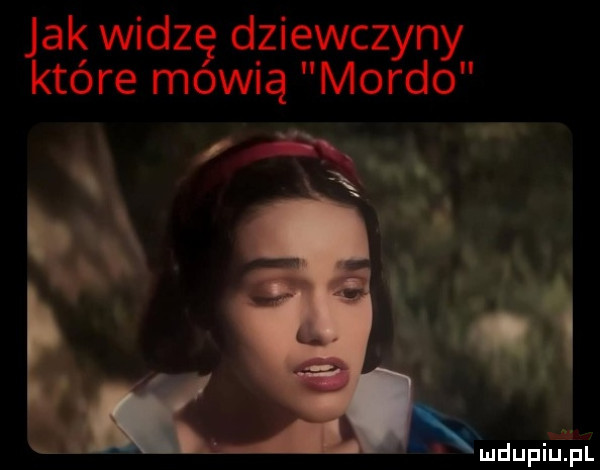 jak widzę dziewczyny które mewią mordo wdupiuij