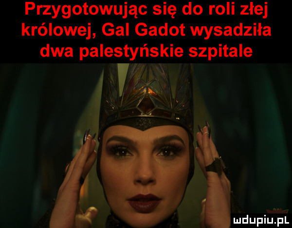 przygotowując się do roli złej królowej gal godot wysadziła dwa palestyńskie szpitale w mdupiﬁlpfll