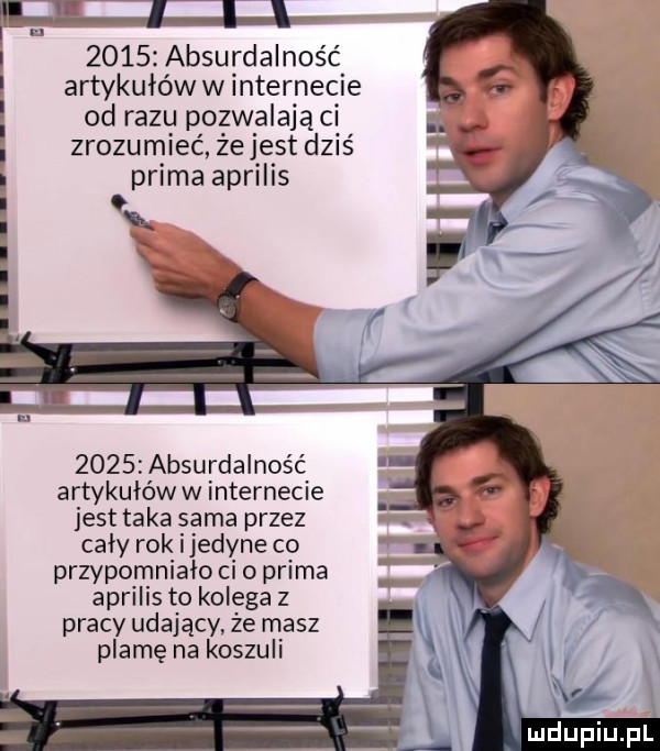 absurdalność artykulóww internecie od razu pozwalają ci zrozumieć źejest dziś prima aprilis u        absurdalność artykułów w internecie jest taka sama przez cały rok ijedyne co przypomnialo ceo prima aprilis to kolega z pracy udający. że masz plamę na koszuli