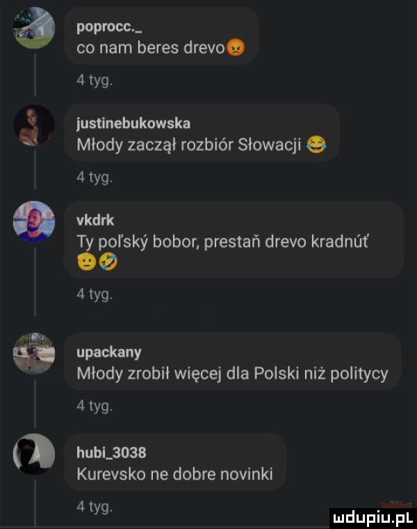 poprocc co nam beres drevoo   tag. justinebukuwska młody zaczął rozbiór słowacji e   tag. vkdrk ty pol say bohor prestań drelo kradnm oo   tag. upackany młody zrobił więcej dla polski niż politycy   tag. hull      kurewsko ne dobre nowinki   tag