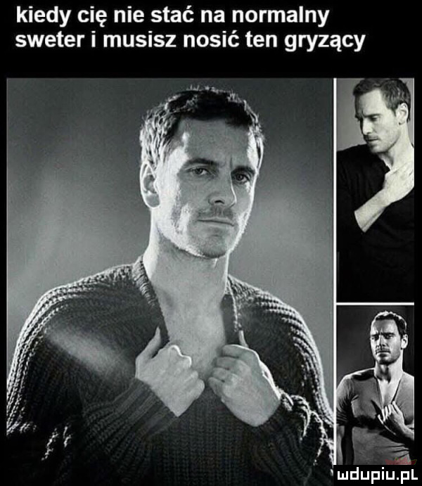 kiedy cię nie stać na normalny sweter i musisz nosić ten gryzący
