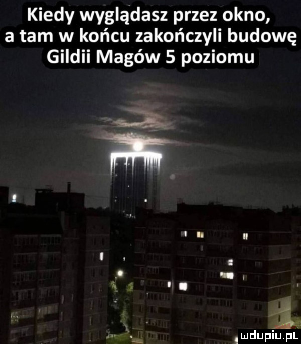 kiedy wyglądasz przez okno a tam w końcu zakończyli budowę gildii magów   poziomu mdupiupl