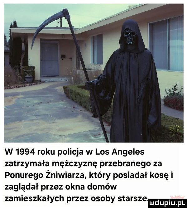 w      roku policja w los angeles zatrzymała mężczyznę przebranego za ponurego żniwiarza który posiadał kosę i zaglądał przez okna domów zamieszkałych przez osoby starsze