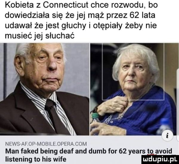 kobieta   connecticut chce rozwodu bo dowiedziała się że jej mąż przez    lata udawał że jest głuchy i otępiały żeby nie musieć jej słuchać n ws a  up much l l ra um man faked being delf and dumb for    yeats avoid listening to his wice