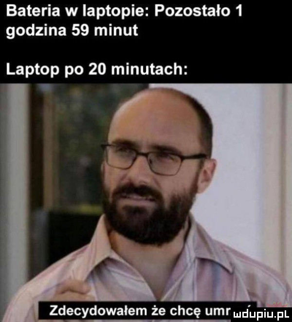 bateria w laptopie pozostało   godzina    minut laptop po    minutach zje cedowałem że chcę umrmd upiu pl