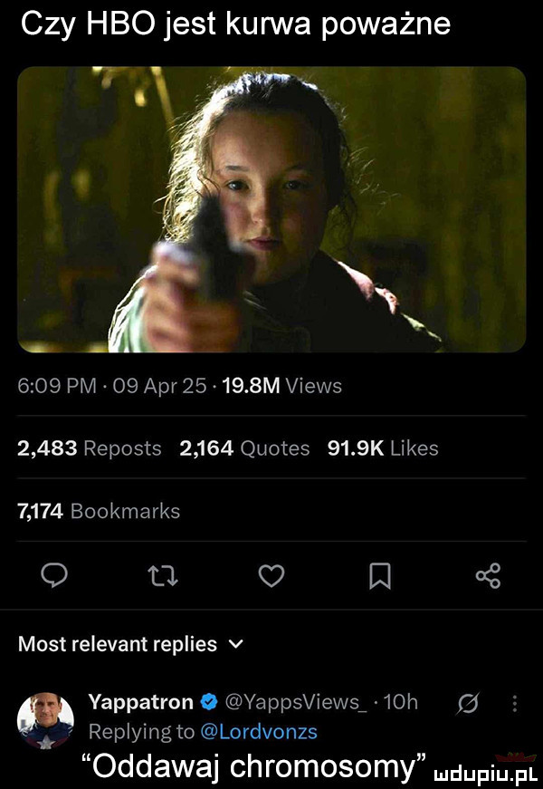 czy hbo jest kurwa poważne r      pm    aar        m views       reposts       quotes     k limes       bookmarks   a w   most relevant replies v yappatron o yappsviews   h cd replying to lordvonzs oddawaj chromosomy dufqul
