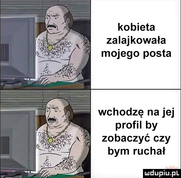 kobieta zalajkowała mojego posta wchodzę na jej profil by zobaczyć czy bym ruchał ludu iu. l