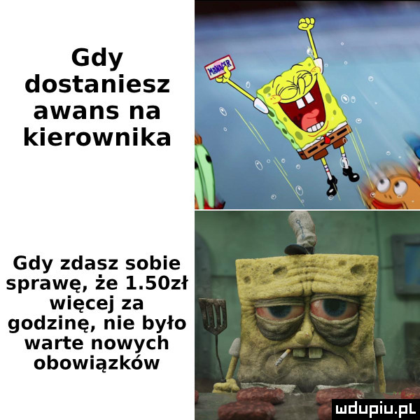 gdy dostaniesz awans na kierownika gdy zdasz sobie sprawę że     zł więcej za godzinę nie było warte nowych obowiązków