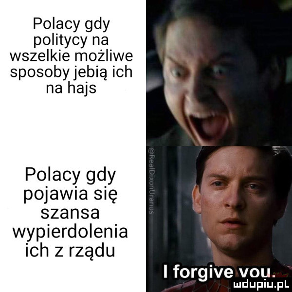 polacy gdy politycy na wszelkie możliwe sposobyjebią ich na hajs polacy gdy pojawia się szansa wypierdolenia ich z rządu a i forgive vou. ludupiu. pl