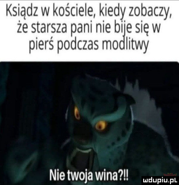 ksiądz w kościele kiedy zobaczy że starsza pani nie bae się w pierś podczas mo iitwy nie twoja wina w