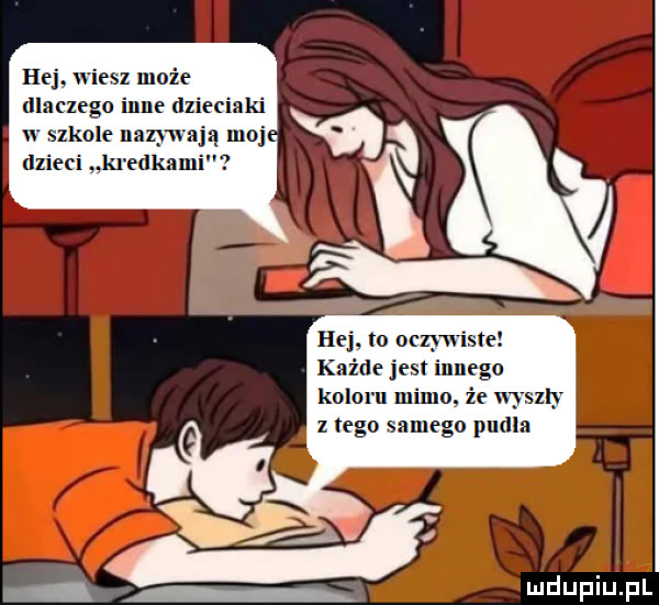 hej wiesz może dlaczego inne dzieciaki w zkoie nazywają um hej. to oczywiste każde jest innego koloru mimu że wyszły złego samego pudla