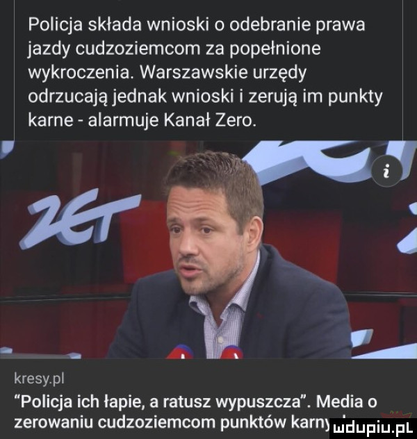 policja składa wnioski o odebranie prawa jazdy cudzoziemcom za popełnione wykroczenia. warszawskie urzędy odrzucają jednak wnioski i zerują im punkty karne alarmuje kanał zero. kresy. pi policja ich łapie a ratusz wypuszcza. media o zerowaniu cudzoziemcom punktów karaj m dupiupl